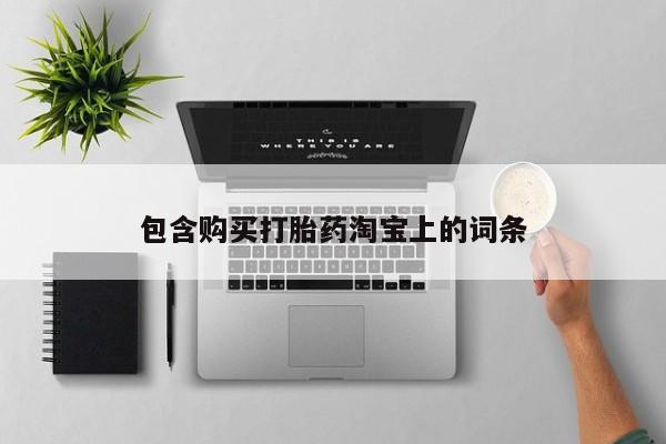 伊宁市打胎药私人店联系方式包含购买打胎药淘宝上的词条