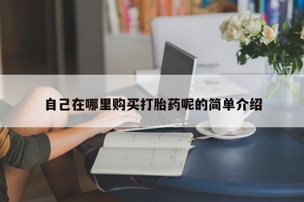 伊宁市打胎药私人店联系方式自己在哪里购买打胎药呢的简单介绍