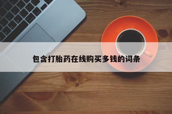 伊宁市打胎药私人店联系方式包含打胎药在线购买多钱的词条