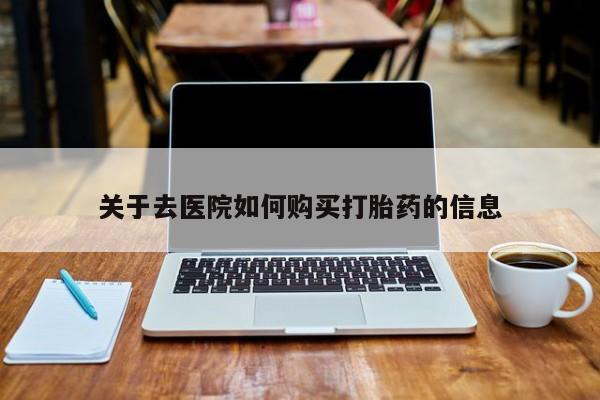 伊宁市打胎药私人店联系方式关于去医院如何购买打胎药的信息