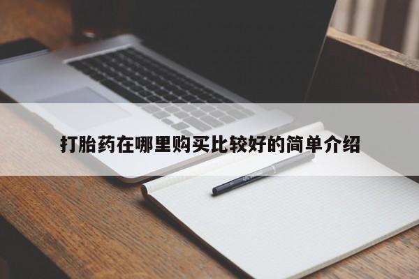 伊宁市打胎药私人店联系方式打胎药在哪里购买比较好的简单介绍