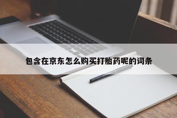 伊宁市打胎药私人店联系方式包含在京东怎么购买打胎药呢的词条