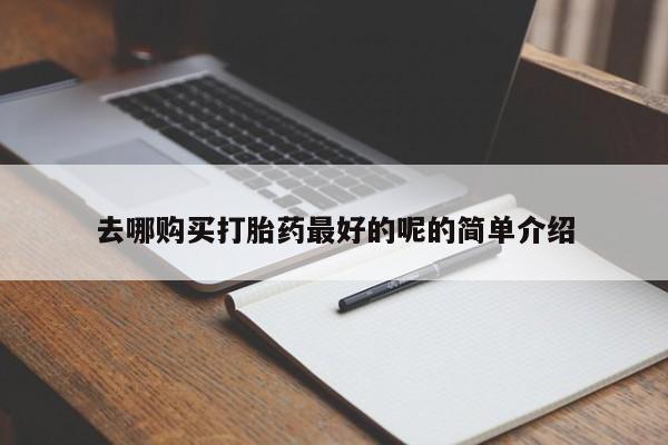 伊宁市打胎药私人店联系方式去哪购买打胎药最好的呢的简单介绍