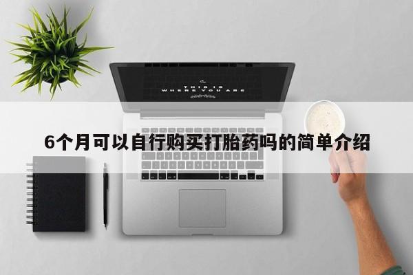 伊宁市打胎药私人店联系方式6个月可以自行购买打胎药吗的简单介绍