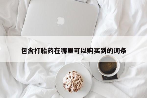 伊宁市打胎药私人店联系方式包含打胎药在哪里可以购买到的词条