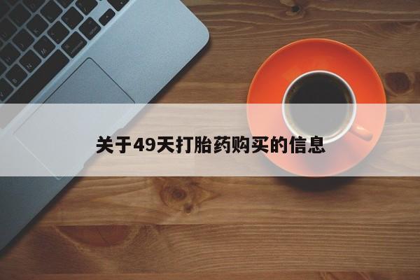 伊宁市打胎药私人店联系方式关于49天打胎药购买的信息