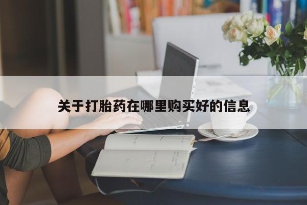 伊宁市打胎药私人店联系方式关于打胎药在哪里购买好的信息